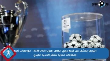 اليويفا يكشف عن قرعة دوري أبطال أوروبا 2025-2026.. مواجهات نارية ومفاجآت مدوية تنتظر الأندية الكبرى